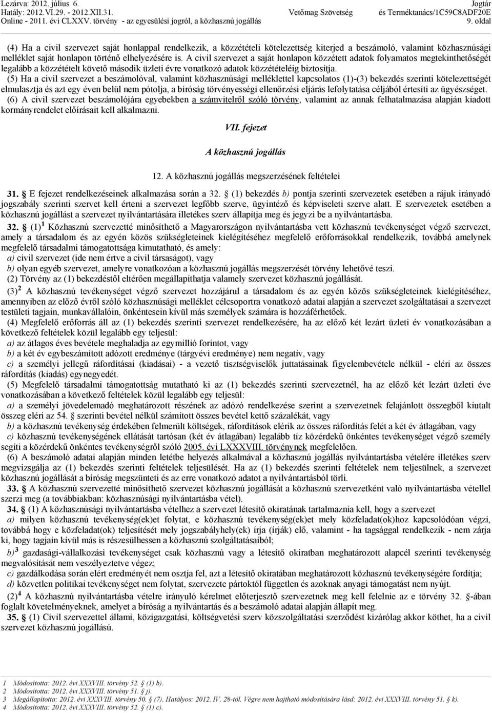 (5) Ha a civil szervezet a beszámolóval, valamint közhasznúsági melléklettel kapcsolatos (1)-(3) bekezdés szerinti kötelezettségét elmulasztja és azt egy éven belül nem pótolja, a bíróság