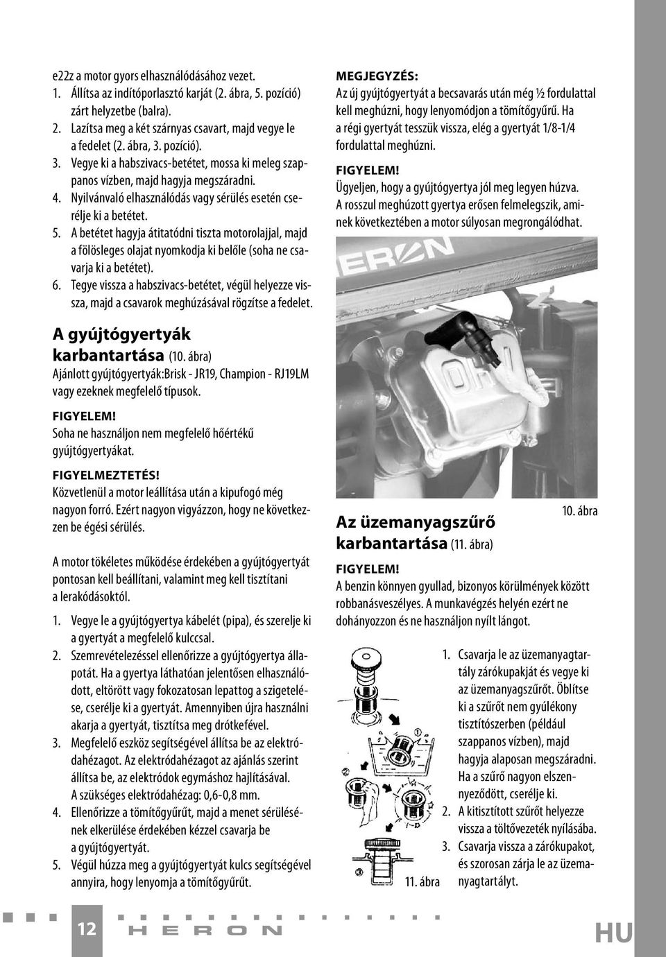 A betétet hagyja átitatódni tiszta motorolajjal, majd a fölösleges olajat nyomkodja ki belőle (soha ne csavarja ki a betétet). 6.