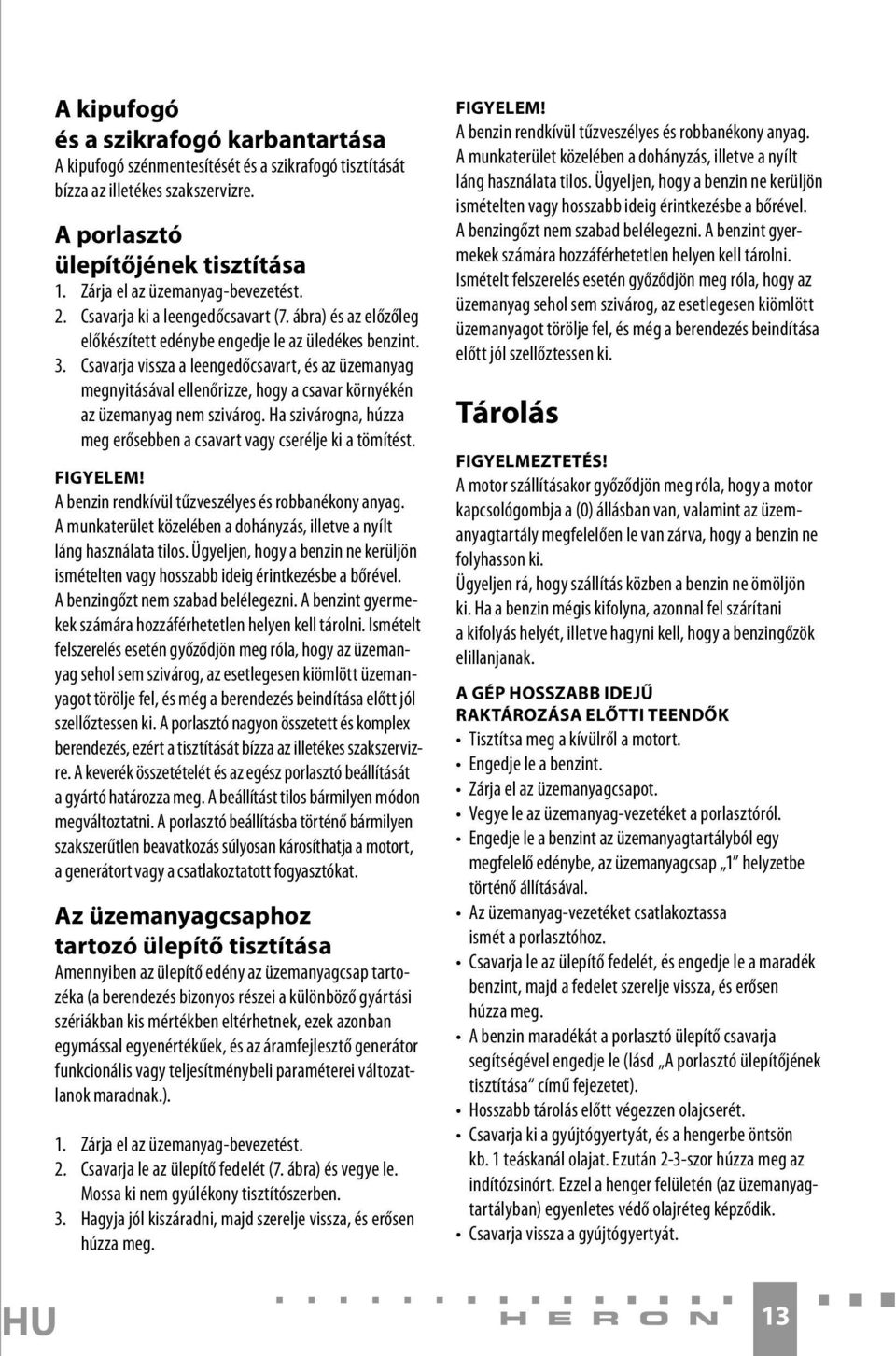 Csavarja vissza a leengedőcsavart, és az üzemanyag megnyitásával ellenőrizze, hogy a csavar környékén az üzemanyag nem szivárog.