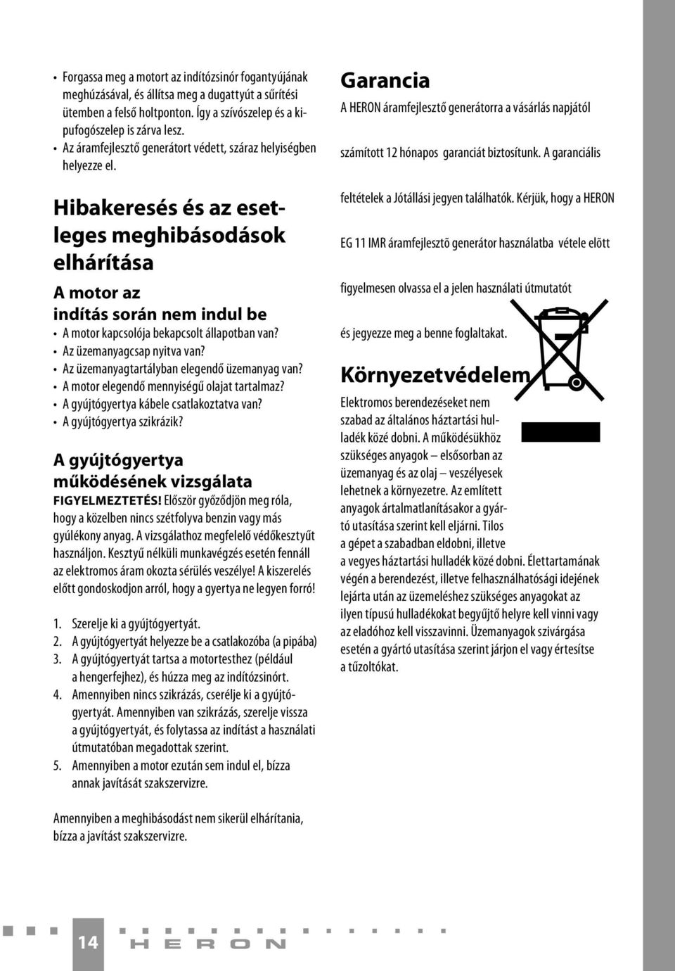 Hibakeresés és az esetleges meghibásodások elhárítása A motor az indítás során nem indul be A motor kapcsolója bekapcsolt állapotban van? Az üzemanyagcsap nyitva van?