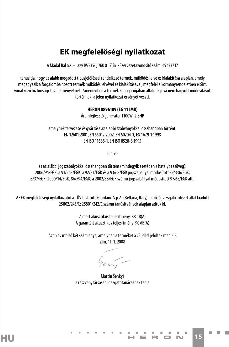 Lazy IV/3356, 760 01 Zlín Szervezetazonosító szám: 49433717 tanúsítja, hogy az alább megadott típusjelöléssel rendelkező termék, működési elve és kialakítása alapján, amely megegyezik a forgalomba