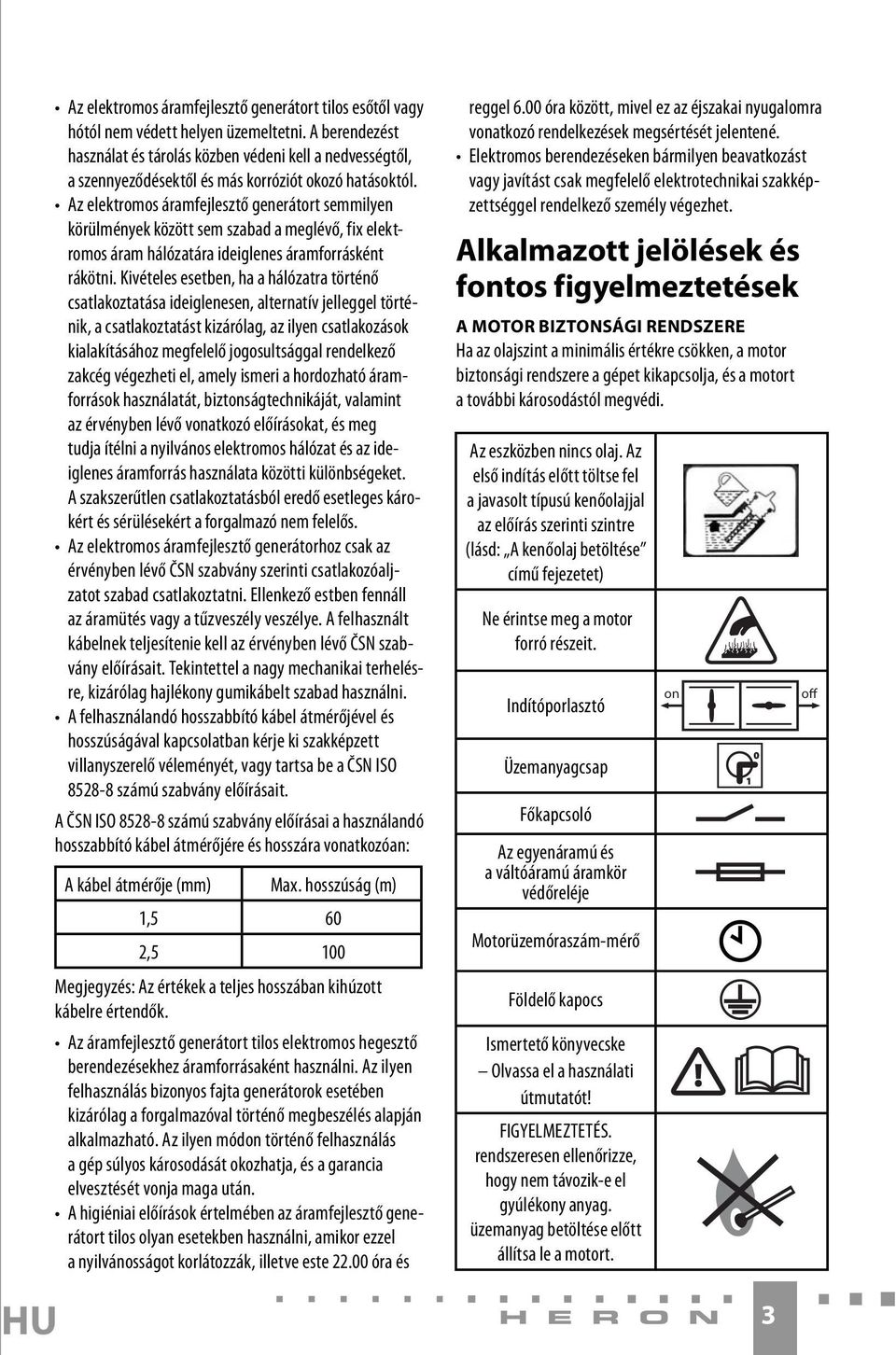 Az elektromos áramfejlesztő generátort semmilyen körülmények között sem szabad a meglévő, fix elektromos áram hálózatára ideiglenes áramforrásként rákötni.