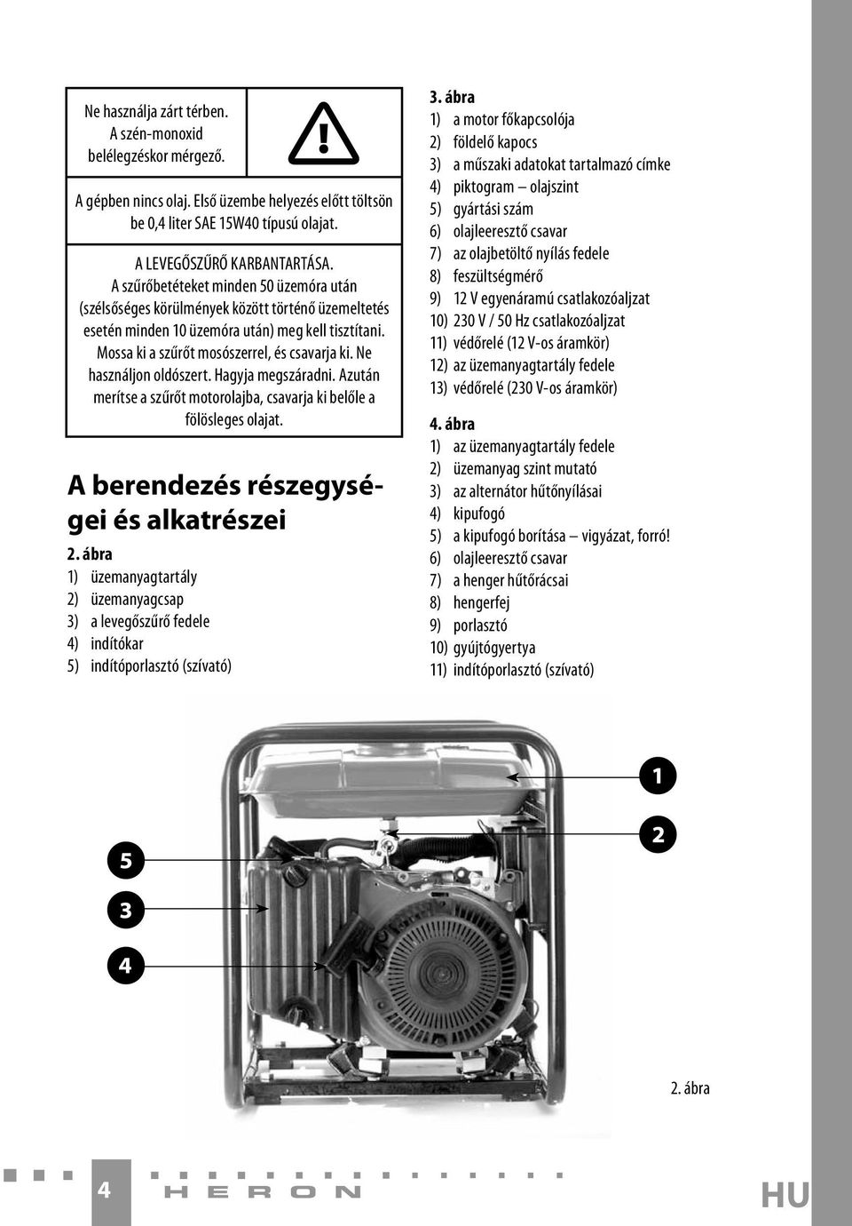 Ne használjon oldószert. Hagyja megszáradni. Azután merítse a szűrőt motorolajba, csavarja ki belőle a fölösleges olajat. A berendezés részegységei és alkatrészei 2.
