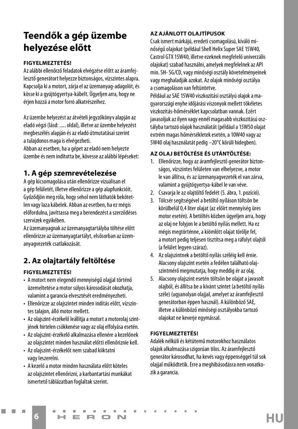 Az üzembe helyezést az átvételi jegyzőkönyv alapján az eladó végzi (lásd:... oldal), illetve az üzembe helyezést megbeszélés alapján és az eladó útmutatásai szerint a tulajdonos maga is elvégezheti.