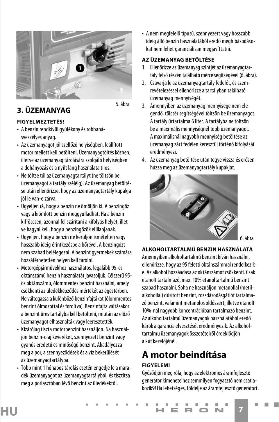Üzemanyagtöltés közben, illetve az üzemanyag tárolására szolgáló helyiségben a dohányozás és a nyílt láng használata tilos.