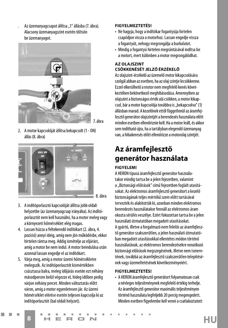 Lassan húzza a feltekeredő indítókart (2. ábra, 4. pozíció) annyi ideig, amíg nem jön működésbe, ekkor hirtelen rántsa meg. Addig ismételje az eljárást, amíg a motor be nem indul.