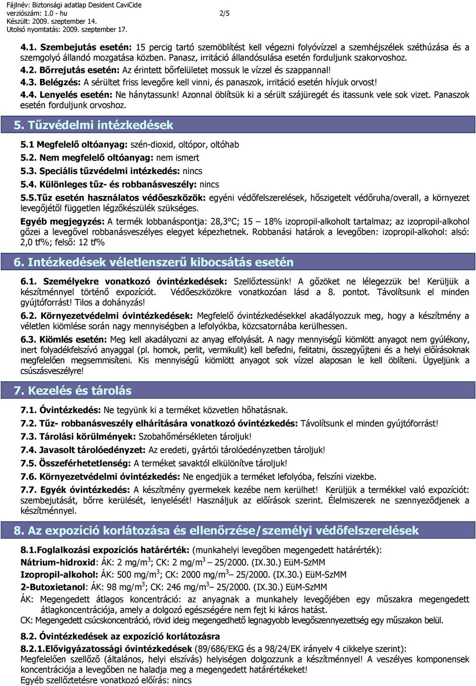 Belégzés: A sérültet friss levegőre kell vinni, és panaszok, irritáció esetén hívjuk orvost! 4.4. Lenyelés esetén: Ne hánytassunk! Azonnal öblítsük ki a sérült szájüregét és itassunk vele sok vizet.