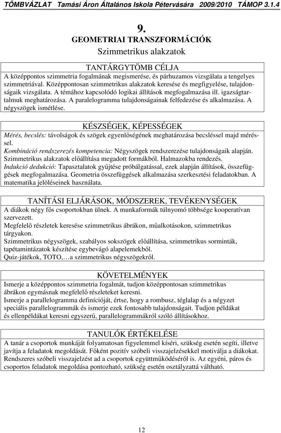 Középpontosan szimmetrikus alakzatok keresése és megfigyelése, tulajdonságaik vizsgálata. A témához kapcsolódó logikai állítások megfogalmazása ill. igazságtartalmuk meghatározása.