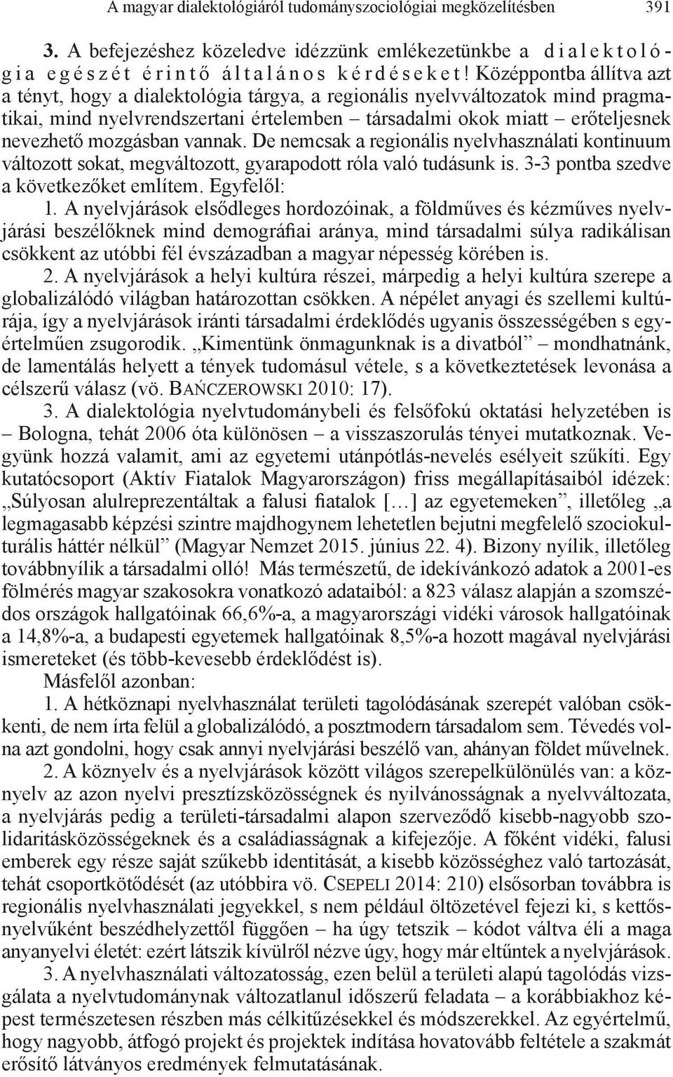 vannak. De nemcsak a regionális nyelvhasználati kontinuum változott sokat, megváltozott, gyarapodott róla való tudásunk is. 3-3 pontba szedve a következőket említem. Egyfelől: 1.