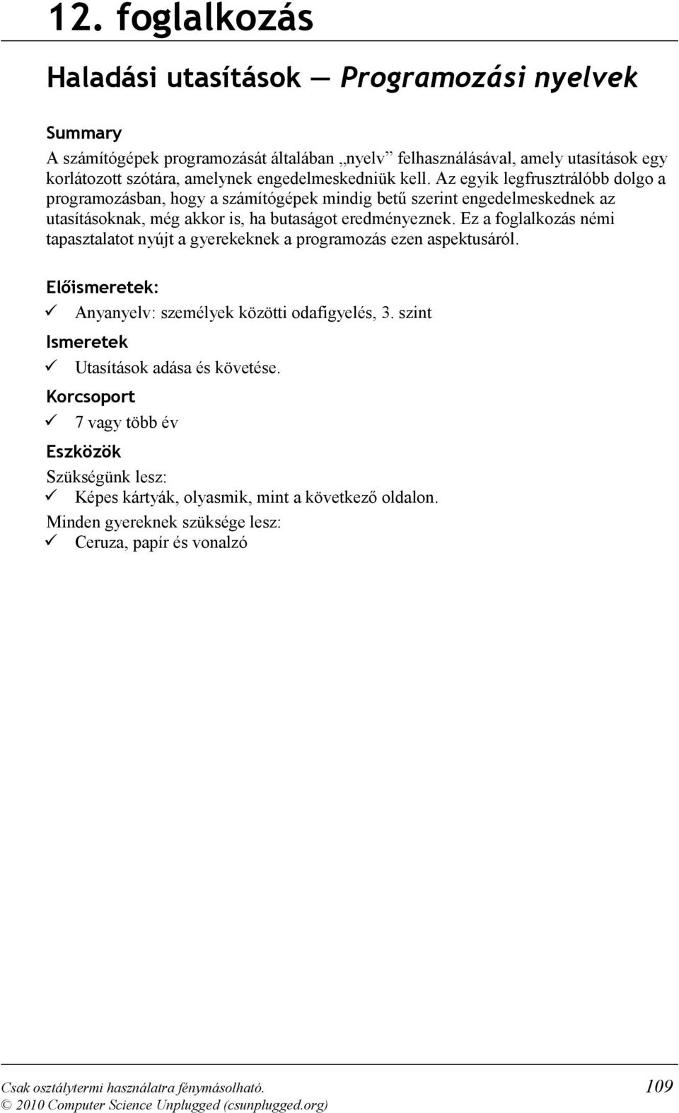 Ez a foglalkozás némi tapasztalatot nyújt a gyerekeknek a programozás ezen aspektusáról. Előismeretek: Anyanyelv: személyek közötti odafigyelés, 3. szint Ismeretek Utasítások adása és követése.