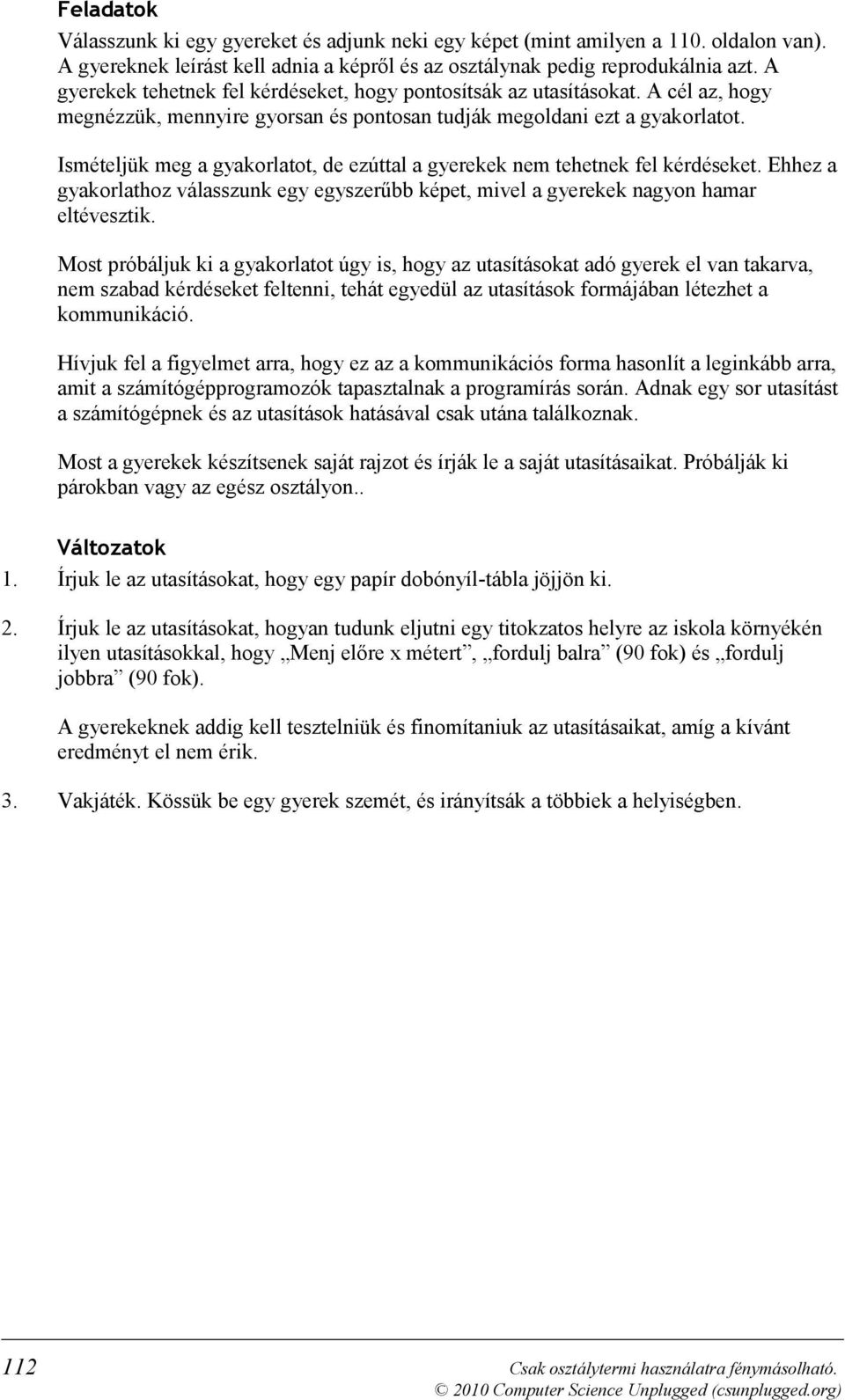 Ismételjük meg a gyakorlatot, de ezúttal a gyerekek nem tehetnek fel kérdéseket. Ehhez a gyakorlathoz válasszunk egy egyszerűbb képet, mivel a gyerekek nagyon hamar eltévesztik.