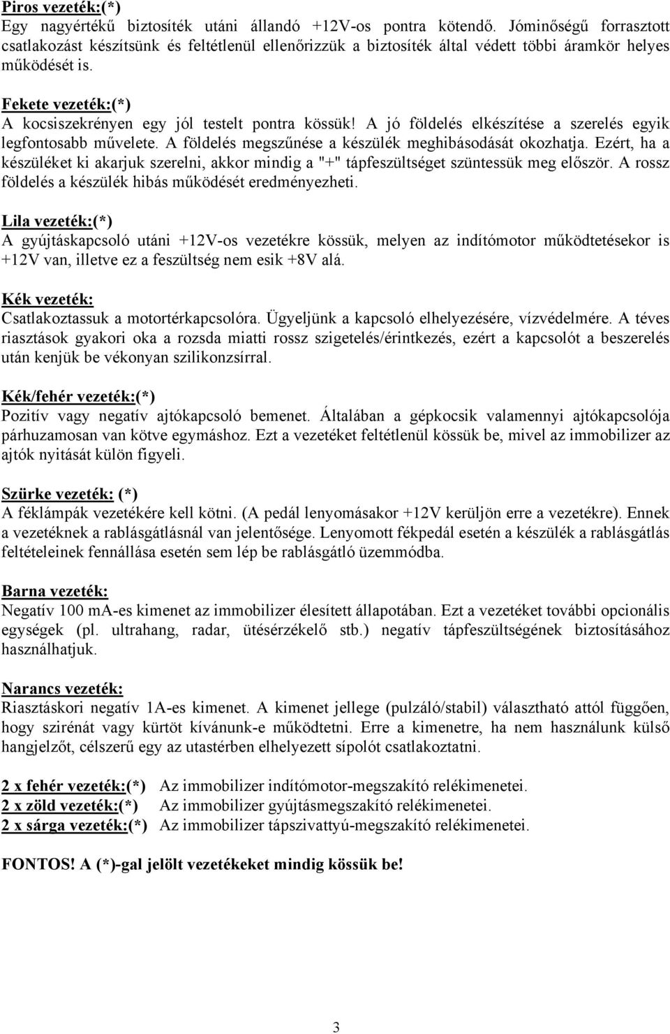 Fekete vezeték:(*) A kocsiszekrényen egy jól testelt pontra kössük! A jó földelés elkészítése a szerelés egyik legfontosabb művelete. A földelés megszűnése a készülék meghibásodását okozhatja.