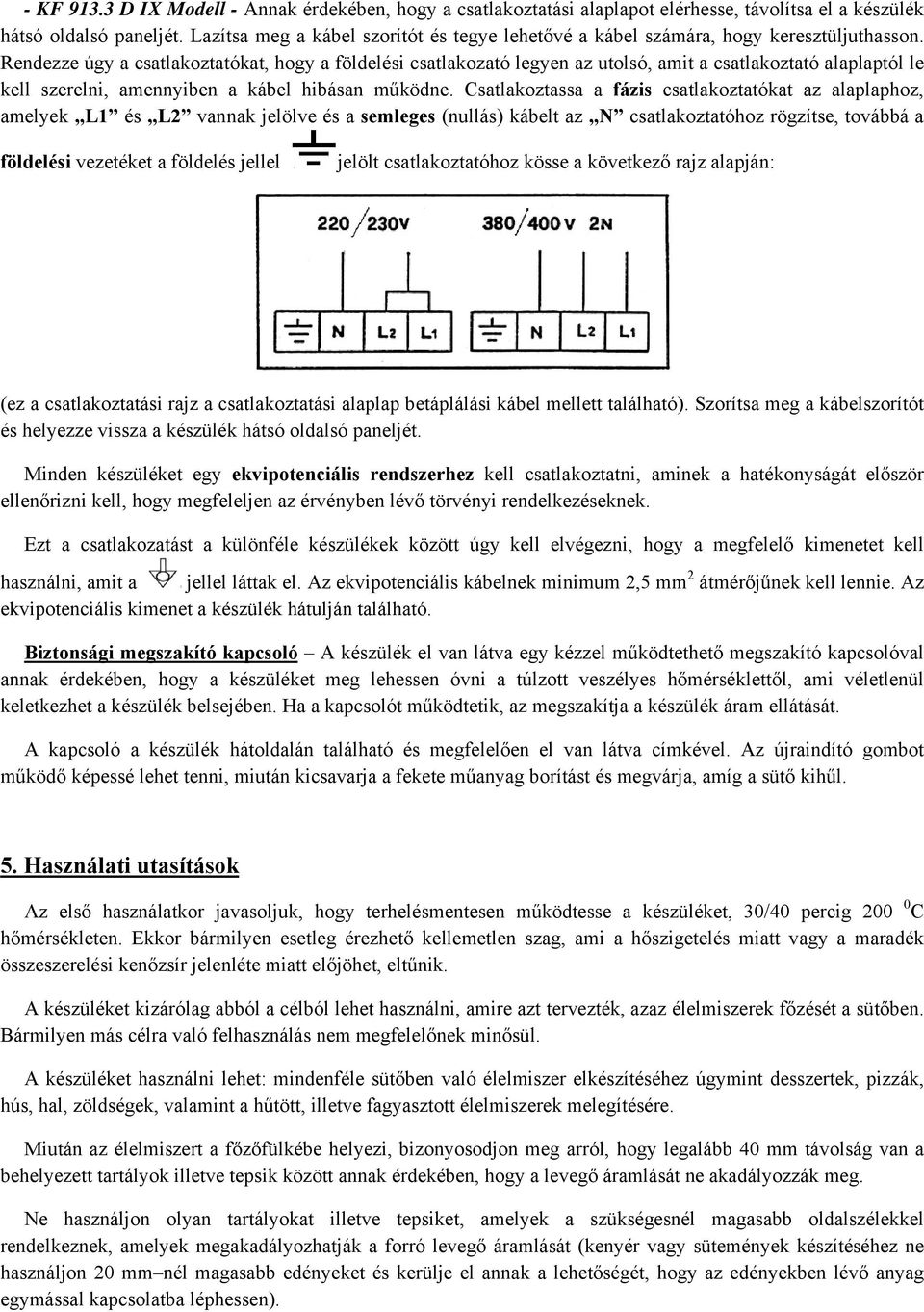 Rendezze úgy a csatlakoztatókat, hogy a földelési csatlakozató legyen az utolsó, amit a csatlakoztató alaplaptól le kell szerelni, amennyiben a kábel hibásan működne.