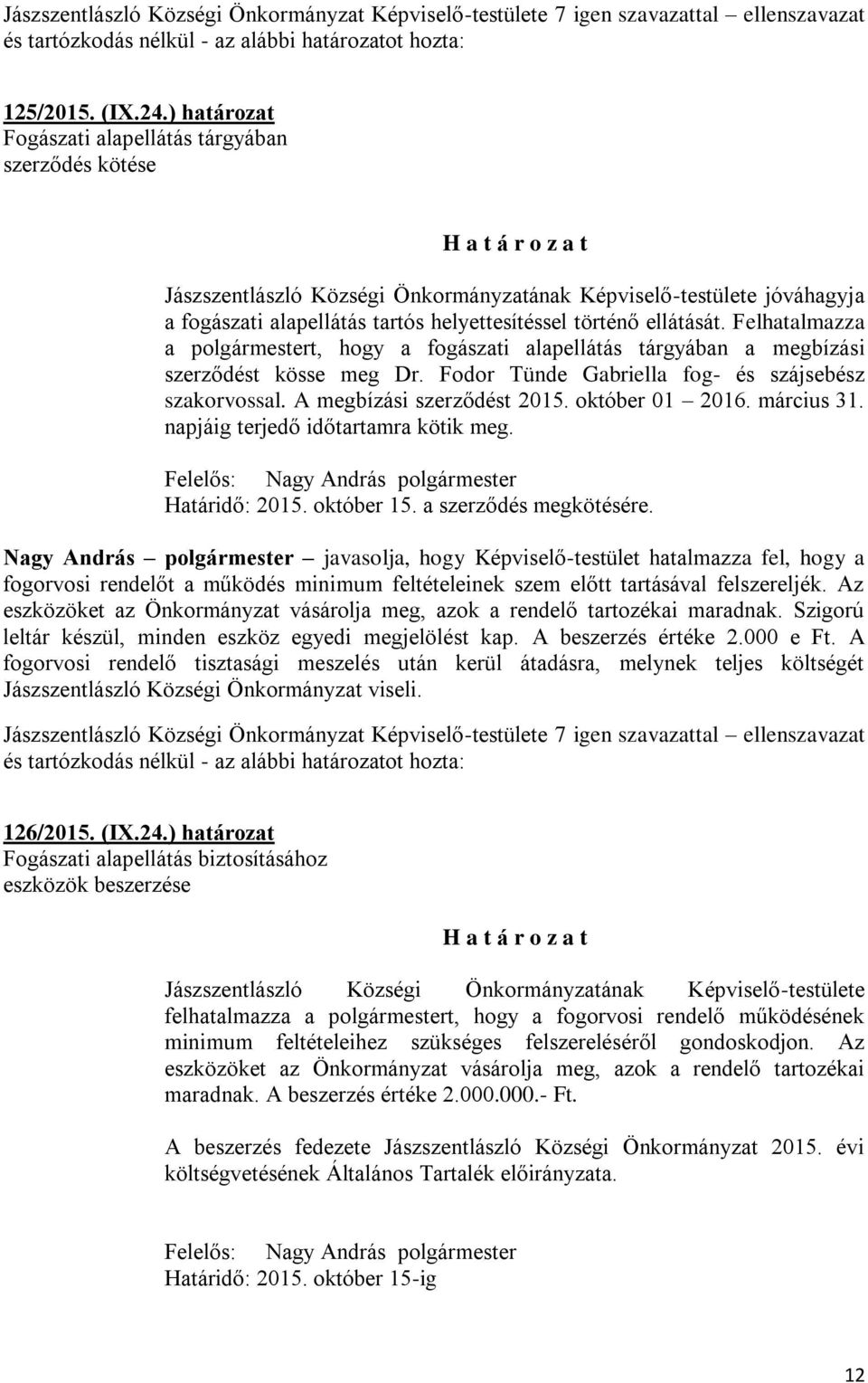 Felhatalmazza a polgármestert, hogy a fogászati alapellátás tárgyában a megbízási szerződést kösse meg Dr. Fodor Tünde Gabriella fog- és szájsebész szakorvossal. A megbízási szerződést 2015.