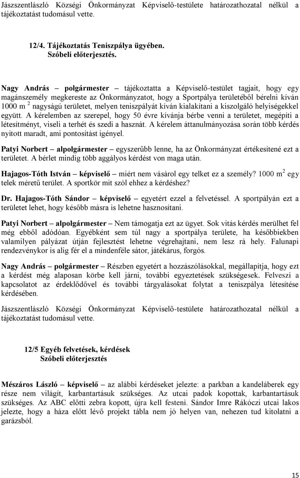 teniszpályát kíván kialakítani a kiszolgáló helyiségekkel együtt. A kérelemben az szerepel, hogy 50 évre kívánja bérbe venni a területet, megépíti a létesítményt, viseli a terhét és szedi a hasznát.