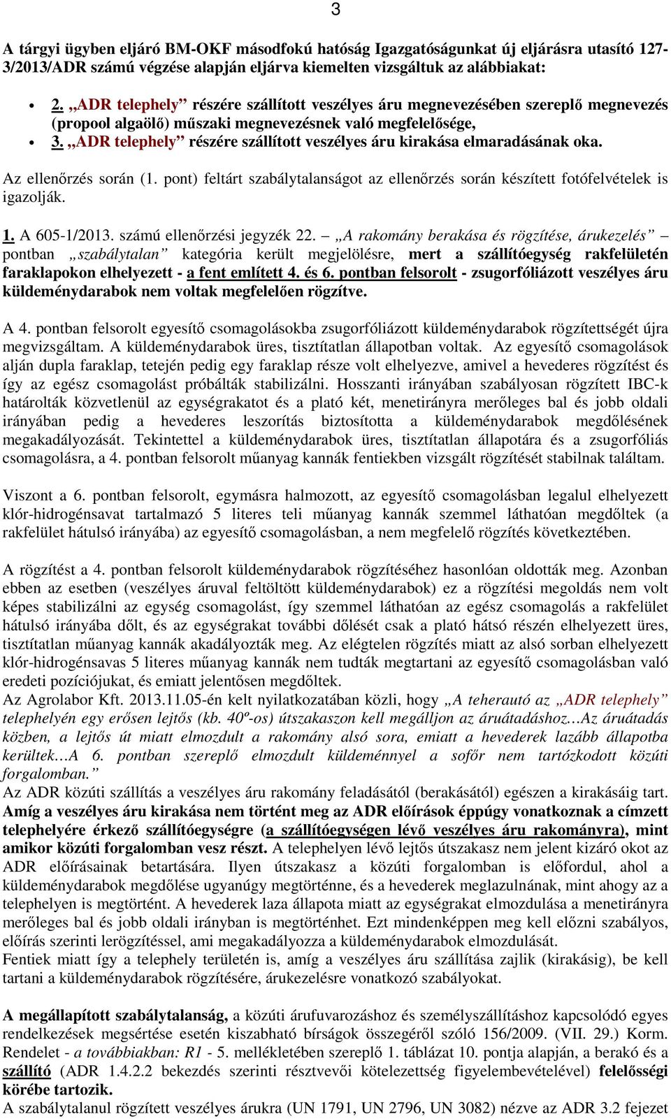 ADR telephely részére szállított veszélyes áru kirakása elmaradásának oka. Az ellenőrzés során (1. pont) feltárt szabálytalanságot az ellenőrzés során készített fotófelvételek is igazolják. 1.