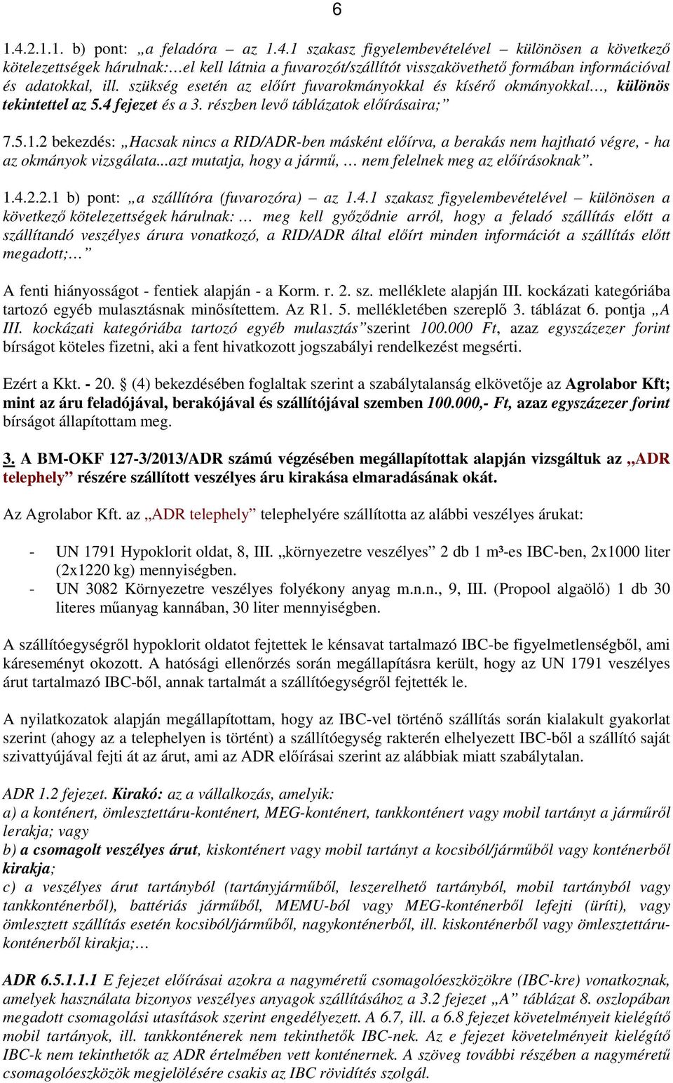 2 bekezdés: Hacsak nincs a RID/ADR-ben másként előírva, a berakás nem hajtható végre, - ha az okmányok vizsgálata...azt mutatja, hogy a jármű, nem felelnek meg az előírásoknak. 1.4.2.2.1 b) pont: a szállítóra (fuvarozóra) az 1.