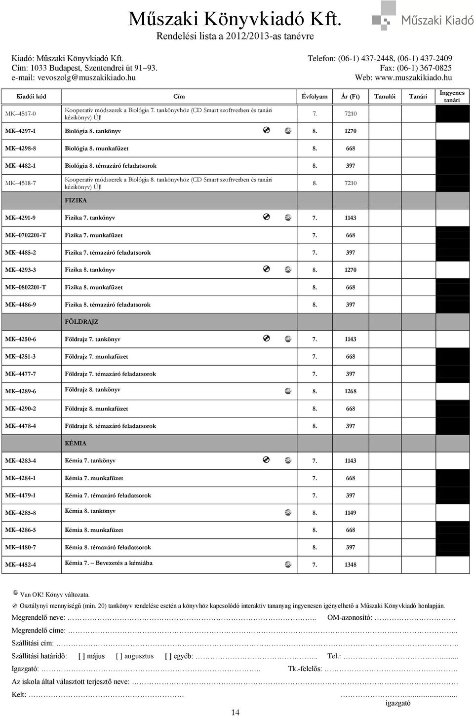 1143 MK 0702201-T Fizika 7. munkafüzet 7. 668 MK 4485-2 Fizika 7. témazáró feladatsorok 7. 397 MK 4293-3 Fizika 8. tankönyv 8. 1270 MK 0802201-T Fizika 8. munkafüzet 8. 668 MK 4486-9 Fizika 8.