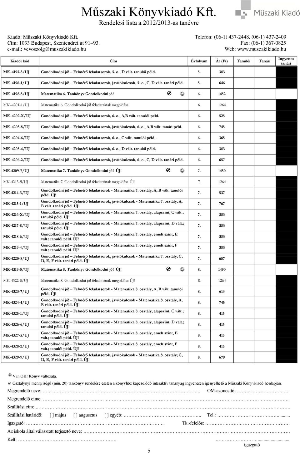 Felmérő feladatsorok, javítókulcsok, 6. o., A,B vált. péld. 6. 745 MK 4204-6/UJ Gondolkodni jó! Felmérő feladatsorok, 6. o., C vált. tanulói péld. 6. 365 MK 4205-4/UJ Gondolkodni jó!