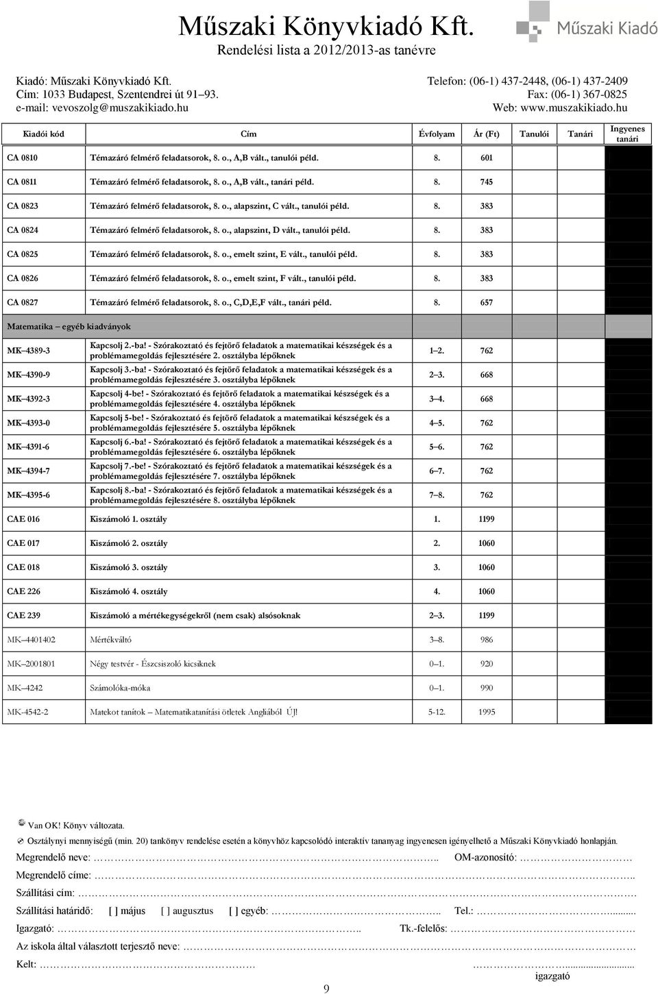 o., emelt szint, F vált., tanulói péld. 8. 383 CA 0827 Témazáró felmérő feladatsorok, 8. o., C,D,E,F vált., péld. 8. 657 Matematika egyéb kiadványok MK 4389-3 MK 4390-9 MK 4392-3 MK 4393-0 MK 4391-6 MK 4394-7 MK 4395-6 Kapcsolj 2.