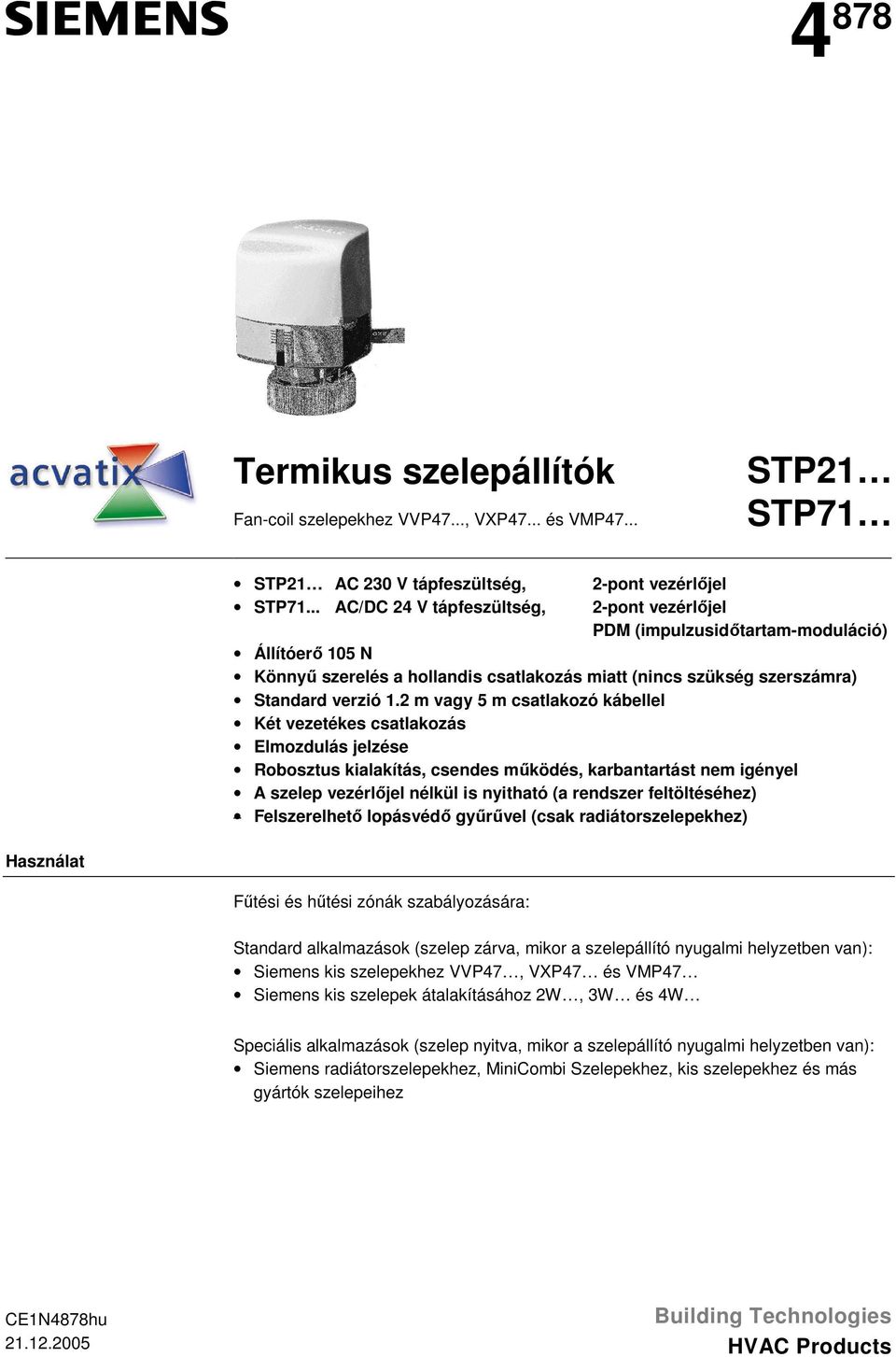 Elmozdulás jelzése Robosztus kialakítás, csendes működés, karbantartást nem igényel A szelep vezérlőjel nélkül is nyitható (a rendszer feltöltéséhez) Felszerelhető lopásvédő gyűrűvel (csak