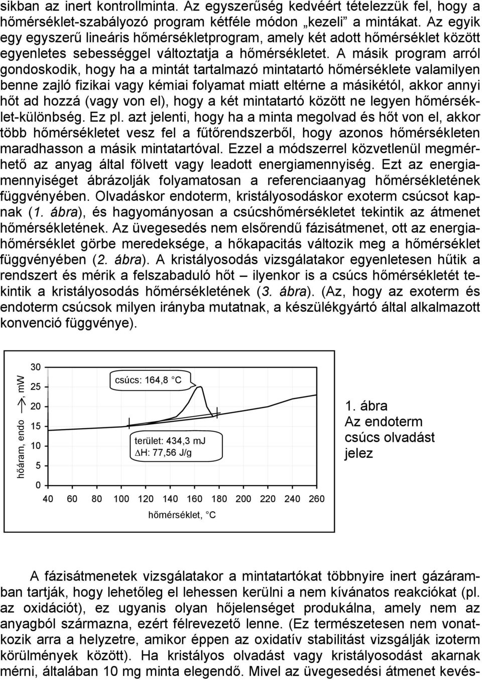 A másik program arról gondoskodik, hogy ha a mintát tartalmazó mintatartó hőmérséklete valamilyen benne zajló fizikai vagy kémiai folyamat miatt eltérne a másikétól, akkor annyi hőt ad hozzá (vagy