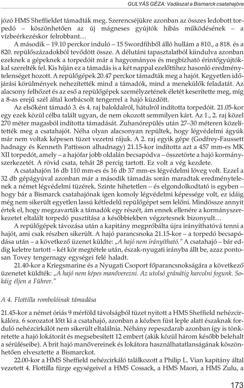 , a 818. és a 820. repülõszázadokból tevõdött össze. A délutáni tapasztalatból kiindulva azonban ezeknek a gépeknek a torpedóit már a hagyományos és megbízható érintõgyújtókkal szerelték fel.