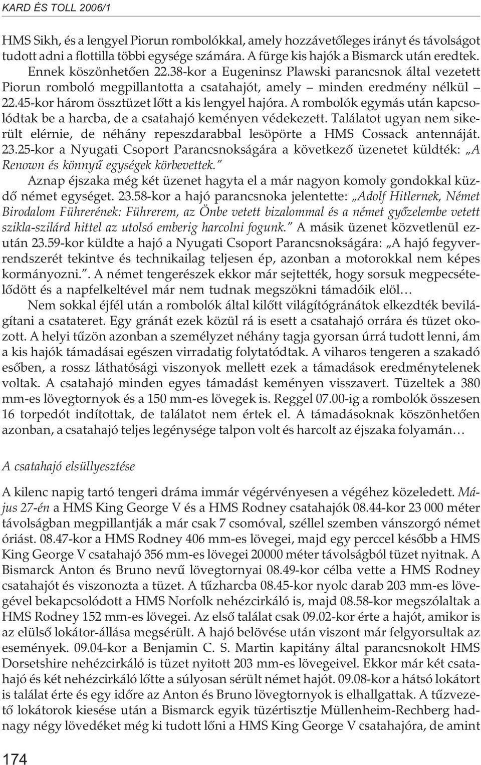 A rombolók egymás után kapcsolódtak be a harcba, de a csatahajó keményen védekezett. Találatot ugyan nem sikerült elérnie, de néhány repeszdarabbal lesöpörte a HMS Cossack antennáját. 23.