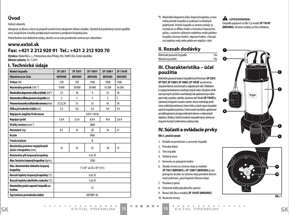 Pokiaľ budete mať akékoľvek otázky, obráťte sa na naše poradenské centrum pre zákazníkov: www.extol.sk Fax: +421 2 212 920 91 Tel.: +421 2 212 920 70 Výrobca: Madal Bal a. s., Průmyslová zóna Příluky 244, 76001 Zlín, Česká republika Dátum vydania: 24.