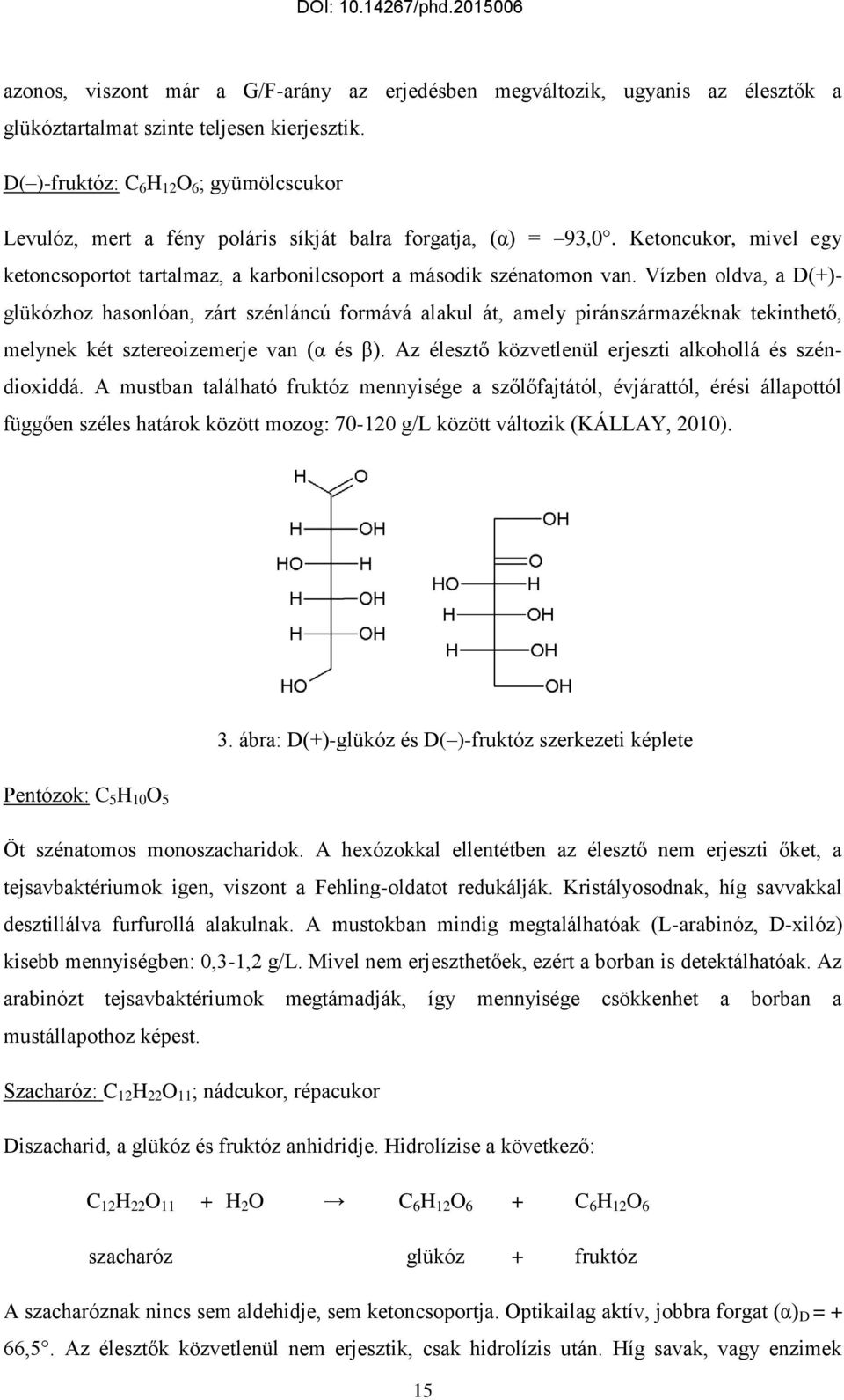 Vízben oldva, a D(+)- glükózhoz hasonlóan, zárt szénláncú formává alakul át, amely piránszármazéknak tekinthető, melynek két sztereoizemerje van (α és β).