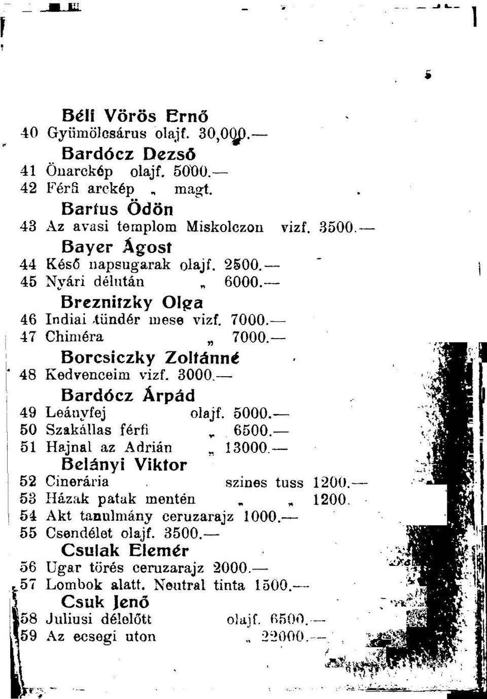 3000. Bardócz Árpád 49 Leányfej olajf. 5000. 50 Szakállas férfi 6500. 51 Hajnal az Adrián 13000. Belányi Viktor 52 Cinerária szines tuss 1200. 53 Házak patak mentén 1200.