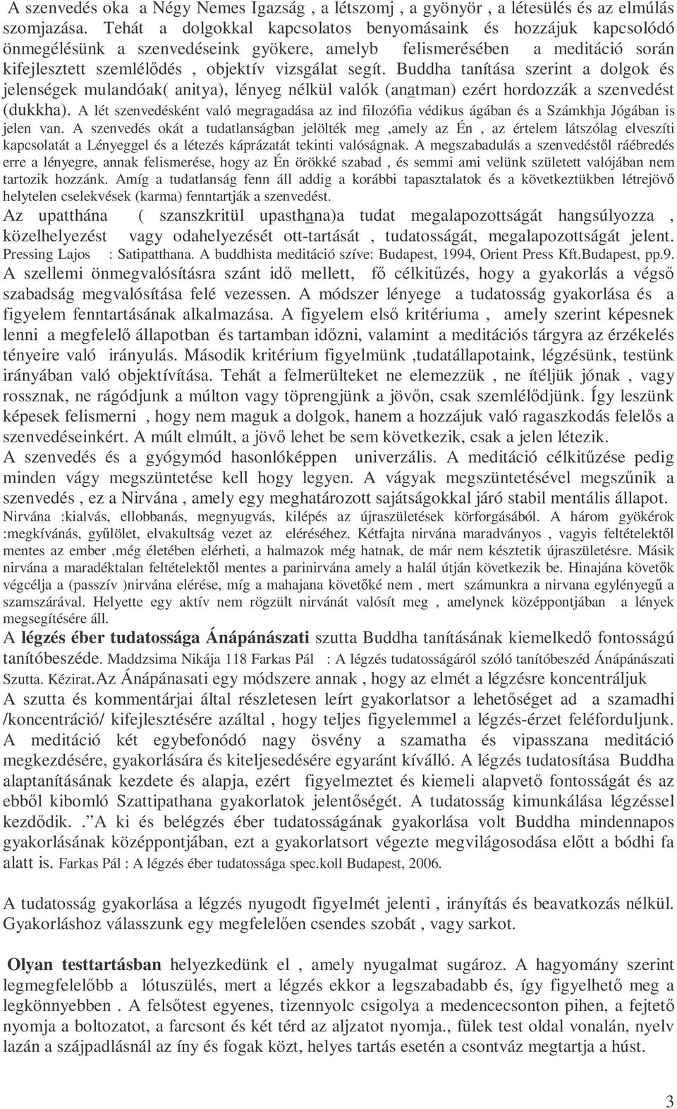 Buddha tanítása szerint a dolgok és jelenségek mulandóak( anitya), lényeg nélkül valók (anatman) ezért hordozzák a szenvedést (dukkha).