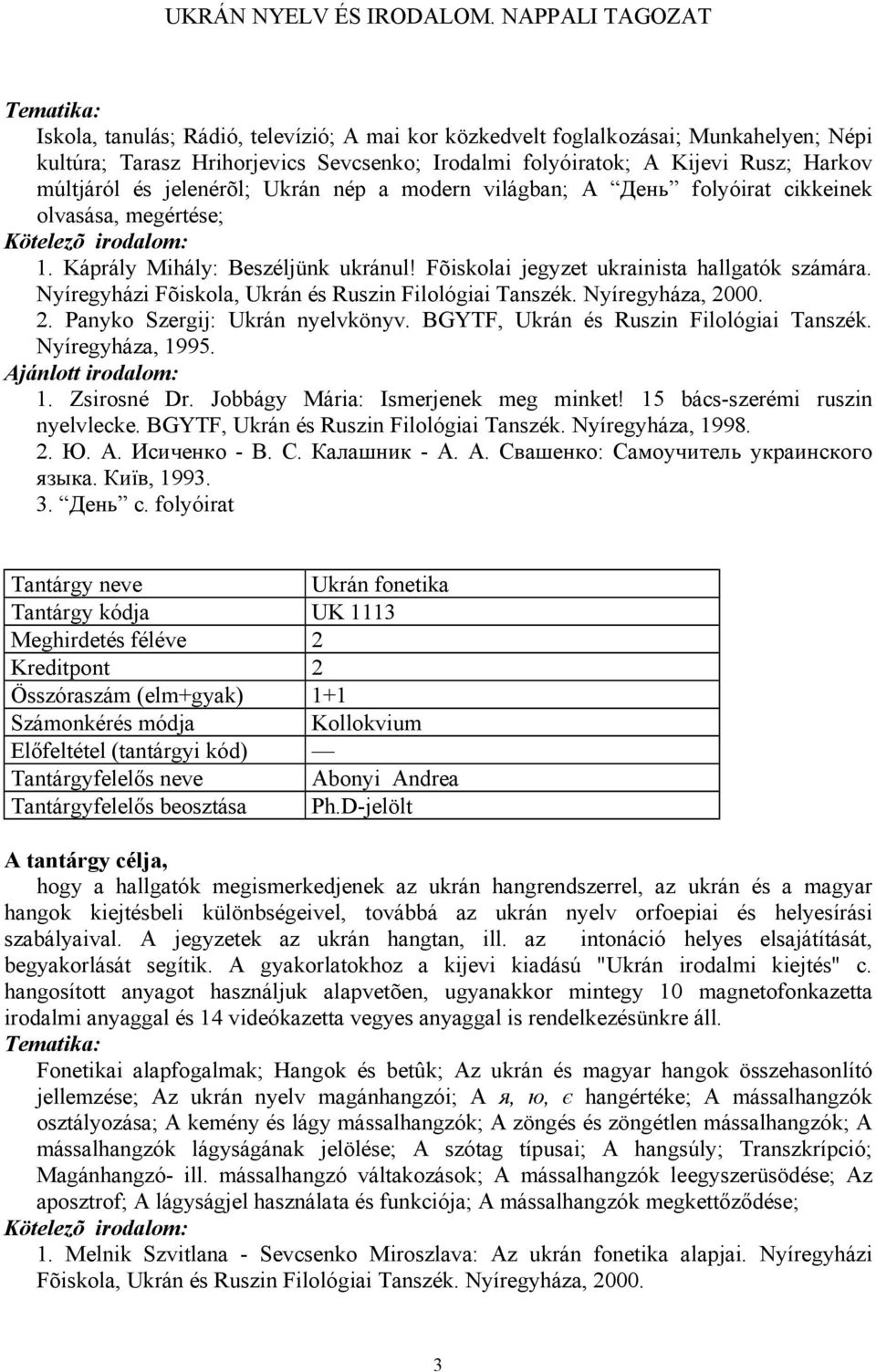 Nyíregyházi Fõiskola, Ukrán és Ruszin Filológiai Tanszék. Nyíregyháza, 2000. 2. Panyko Szergij: Ukrán nyelvkönyv. BGYTF, Ukrán és Ruszin Filológiai Tanszék. Nyíregyháza, 1995. 1. Zsirosné Dr.