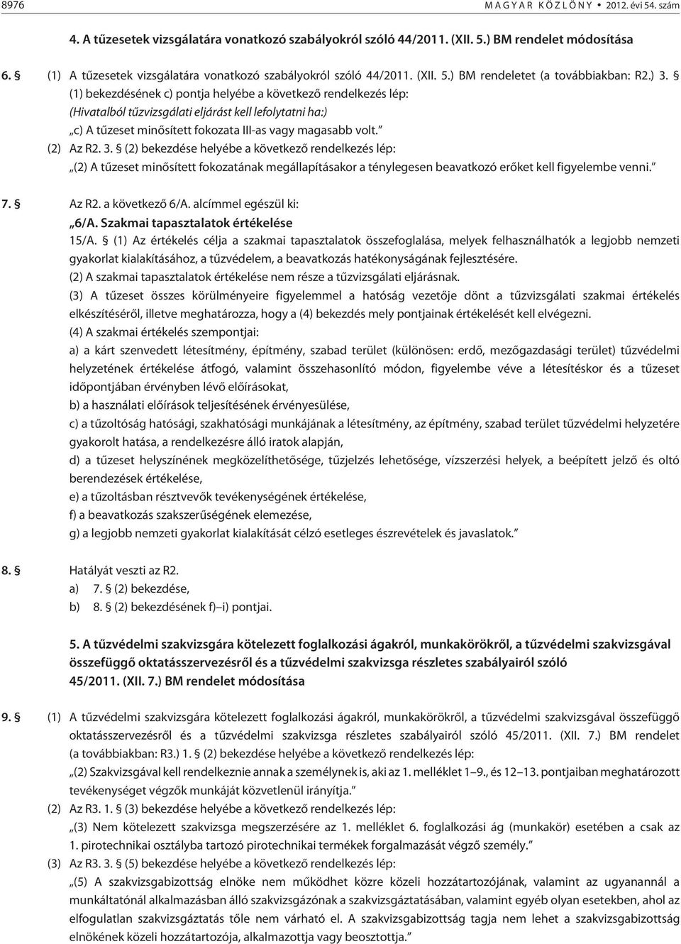 (1) bekezdésének c) pontja helyébe a következõ rendelkezés lép: (Hivatalból tûzvizsgálati eljárást kell lefolytatni ha:) c) A tûzeset minõsített fokozata III-as vagy magasabb volt. (2) Az R2. 3.