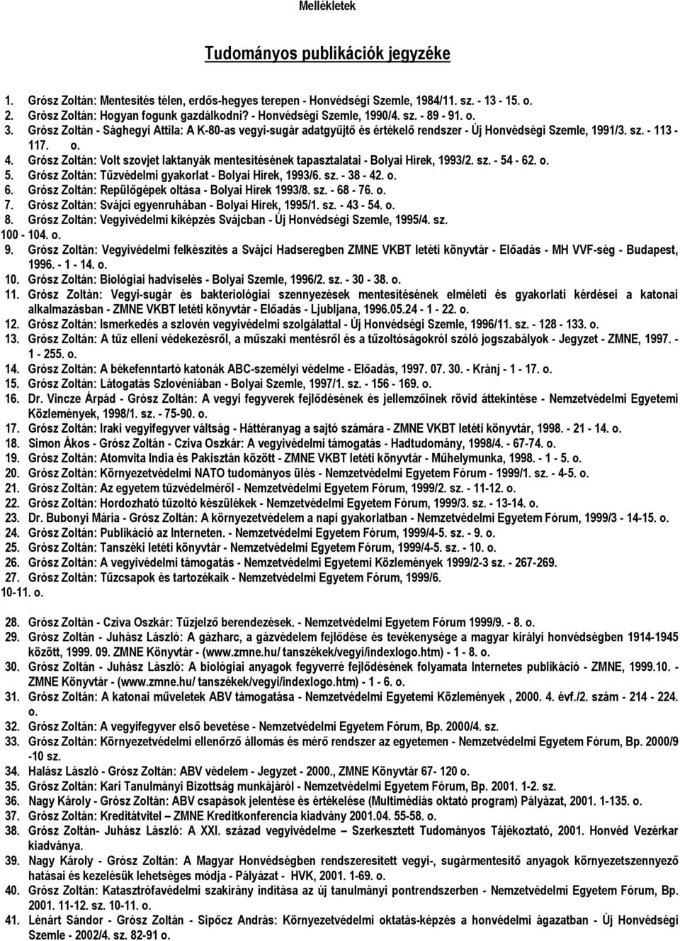 Grósz Zoltán: Volt szovjet laktanyák mentesítésének tapasztalatai - Bolyai Hírek, 1993/2. sz. - 54-62. o. 5. Grósz Zoltán: Tűzvédelmi gyakorlat - Bolyai Hírek, 1993/6. sz. - 38-42. o. 6.