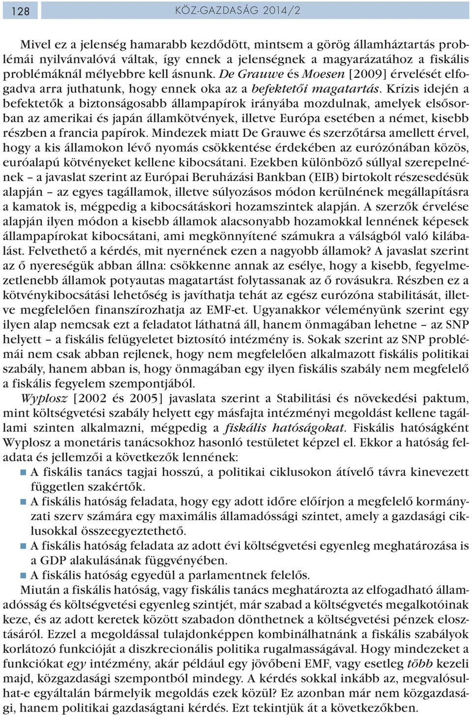 Krízis idején a befektetők a biztonságosabb állampapírok irányába mozdulnak, amelyek elsősorban az amerikai és japán államkötvények, illetve Európa esetében a német, kisebb részben a francia papírok.