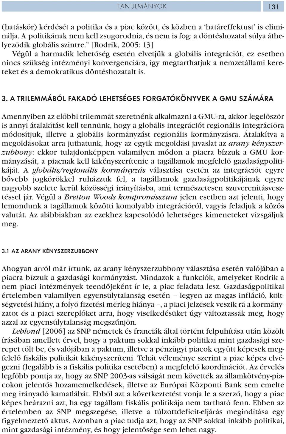 [Rodrik, 2005: 13] Végül a harmadik lehetőség esetén elvetjük a globális integrációt, ez esetben nincs szükség intézményi konvergenciára, így megtarthatjuk a nemzetállami kereteket és a demokratikus