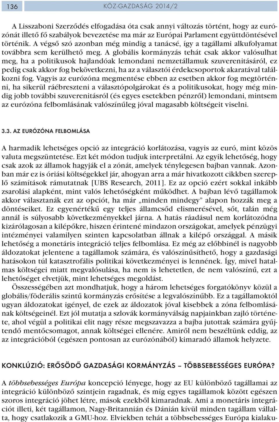 A globális kormányzás tehát csak akkor valósulhat meg, ha a politikusok hajlandóak lemondani nemzetállamuk szuverenitásáról, ez pedig csak akkor fog bekövetkezni, ha az a választói érdekcsoportok