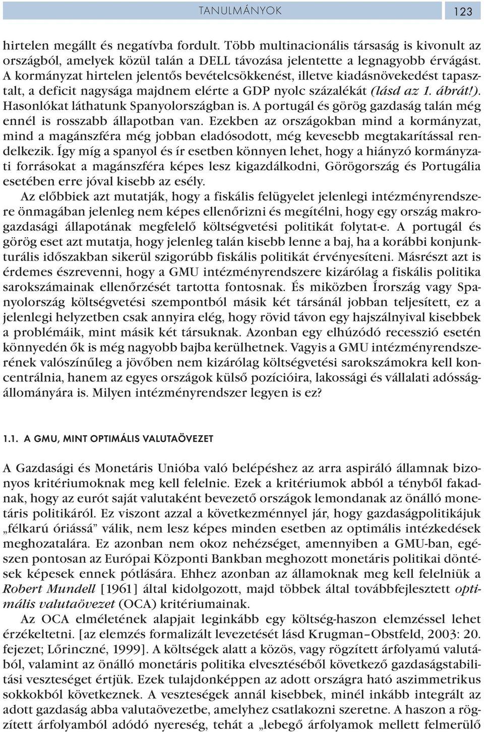 Hasonlókat láthatunk Spanyolországban is. A portugál és görög gazdaság talán még ennél is rosszabb állapotban van.