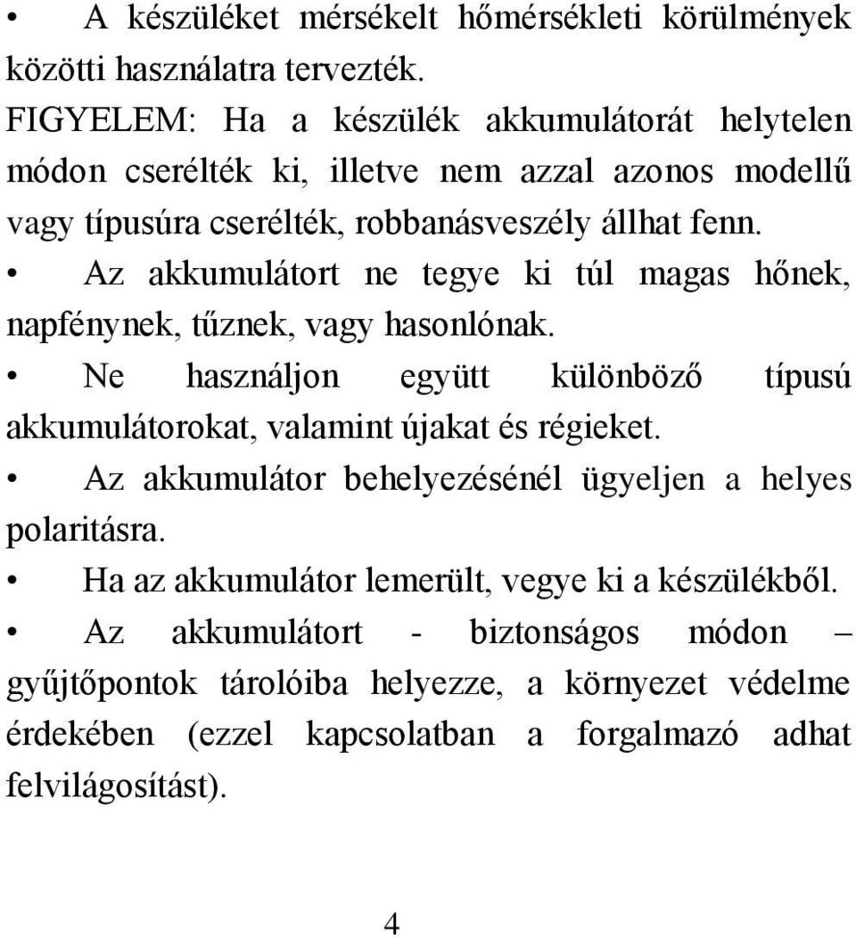 Az akkumulátort ne tegye ki túl magas hőnek, napfénynek, tűznek, vagy hasonlónak. Ne használjon együtt különböző típusú akkumulátorokat, valamint újakat és régieket.