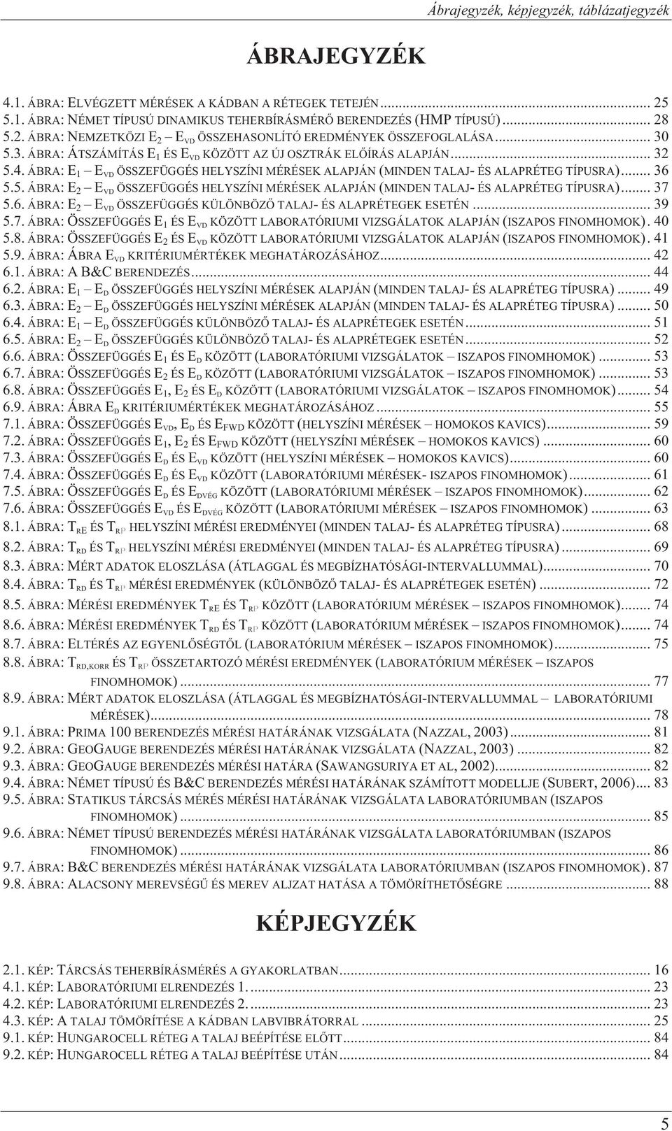 .. 37 5.6. ÁBRA: E 2 E VD ÖSSZEFÜGGÉS KÜLÖNBÖZ TALAJ- ÉS ALAPRÉTEGEK ESETÉN... 39 5.7. ÁBRA: ÖSSZEFÜGGÉS E 1 ÉS E VD KÖZÖTT LABORATÓRIUMI VIZSGÁLATOK ALAPJÁN (ISZAPOS FINOMHOMOK). 4 5.8.