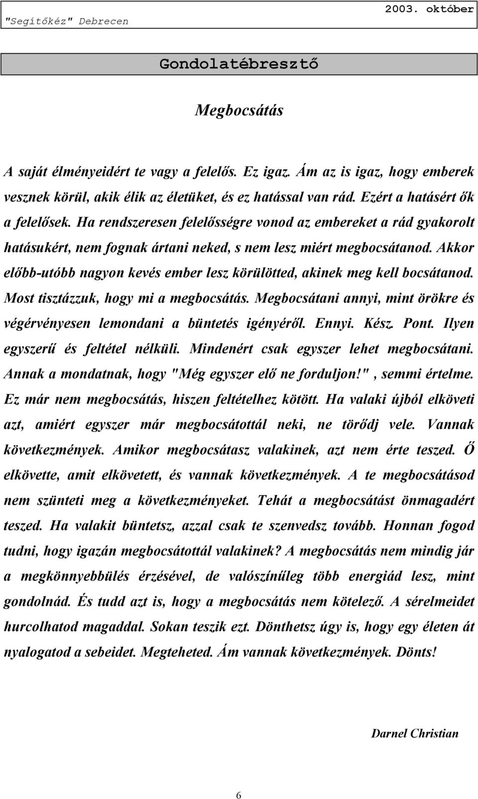 Akkor előbb-utóbb nagyon kevés ember lesz körülötted, akinek meg kell bocsátanod. Most tisztázzuk, hogy mi a megbocsátás.