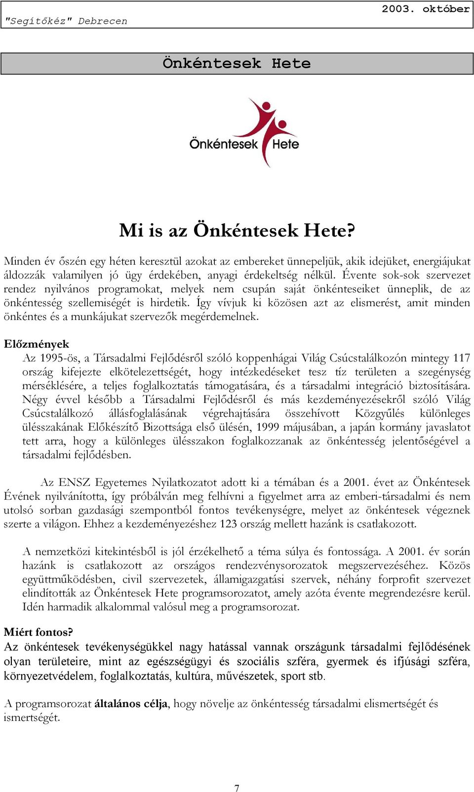 Évente sok-sok szervezet rendez nyilvános programokat, melyek nem csupán saját önkénteseiket ünneplik, de az önkéntesség szellemiségét is hirdetik.