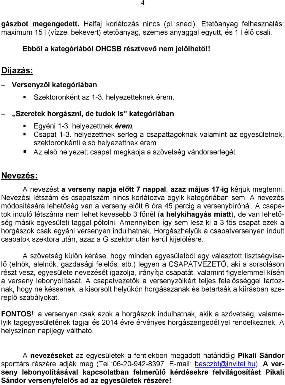 helyezettnek érem, Csapat 1-3. helyezettnek serleg a csapattagoknak valamint az egyesületnek, szektoronkénti első helyezettnek érem Az első helyezett csapat megkapja a szövetség vándorserlegét.