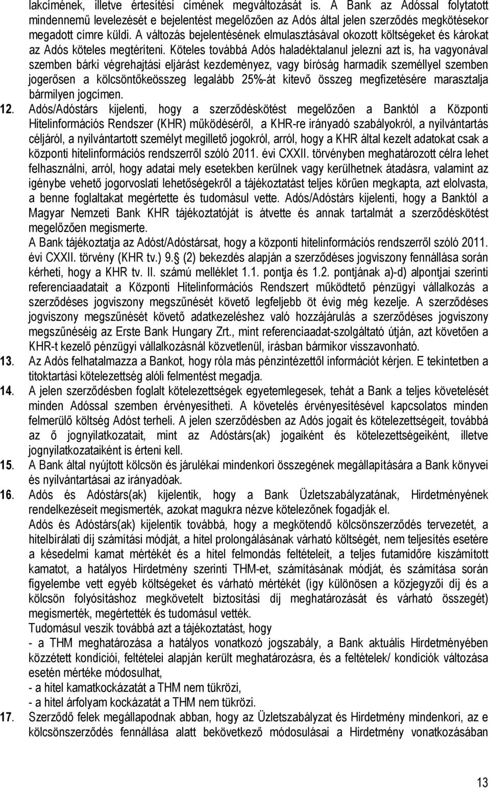 Köteles továbbá Adós haladéktalanul jelezni azt is, ha vagyonával szemben bárki végrehajtási eljárást kezdeményez, vagy bíróság harmadik személlyel szemben jogerősen a kölcsöntőkeösszeg legalább