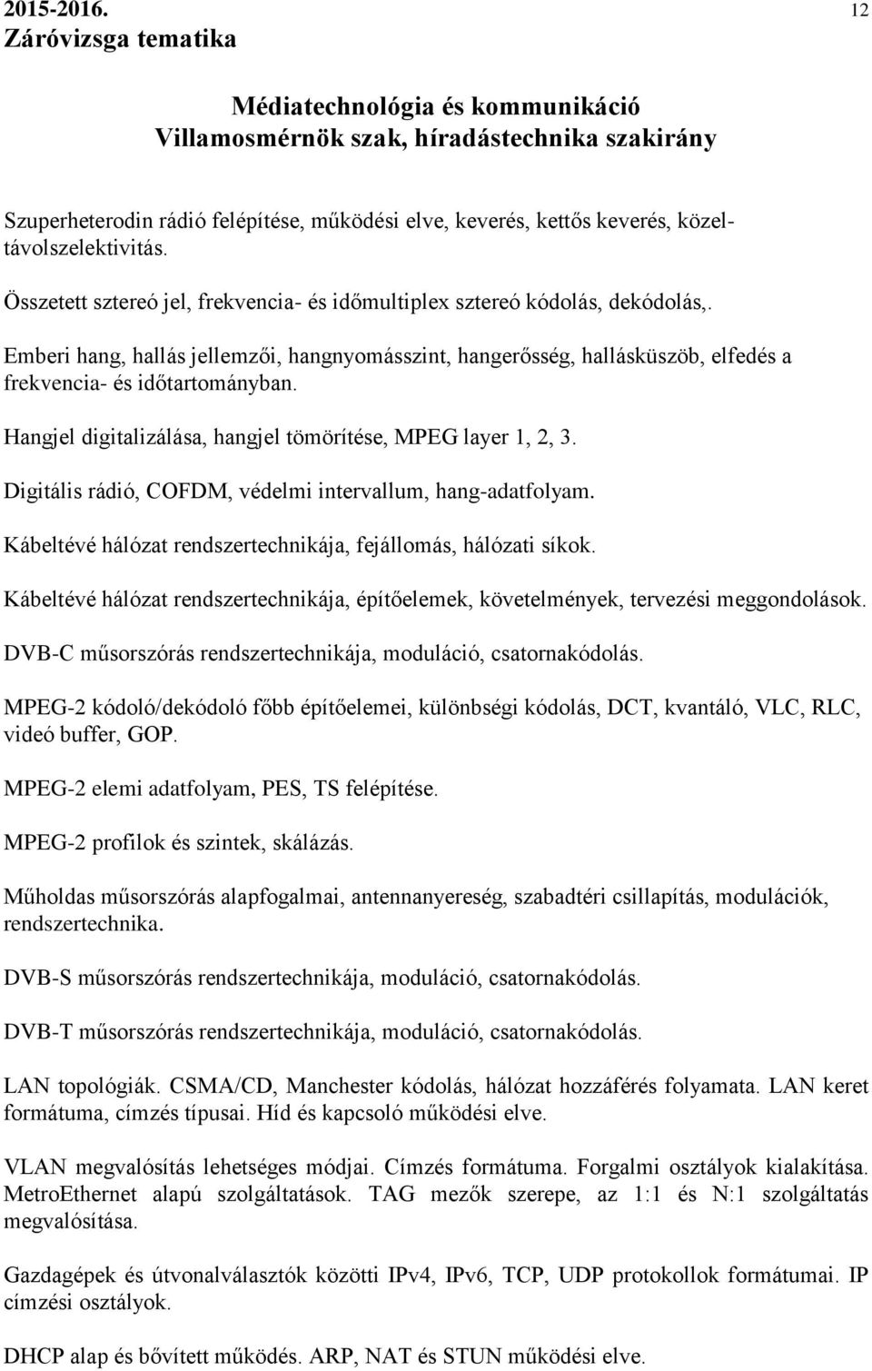 Hangjel digitalizálása, hangjel tömörítése, MPEG layer 1, 2, 3. Digitális rádió, COFDM, védelmi intervallum, hang-adatfolyam. Kábeltévé hálózat rendszertechnikája, fejállomás, hálózati síkok.