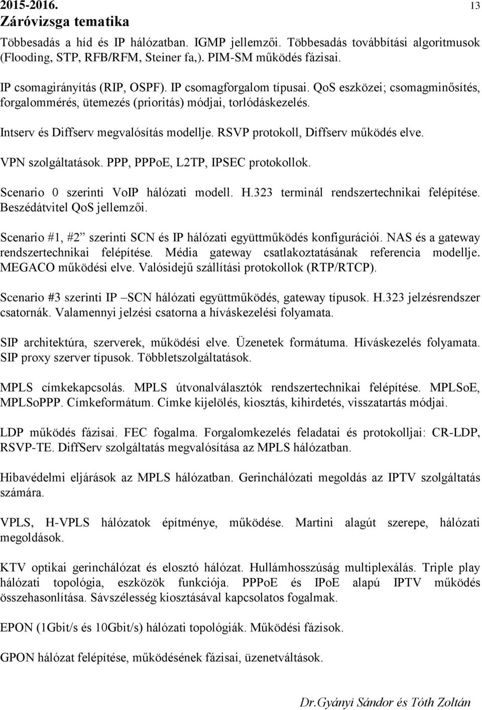 VPN szolgáltatások. PPP, PPPoE, L2TP, IPSEC protokollok. Scenario 0 szerinti VoIP hálózati modell. H.323 terminál rendszertechnikai felépítése. Beszédátvitel QoS jellemzői.