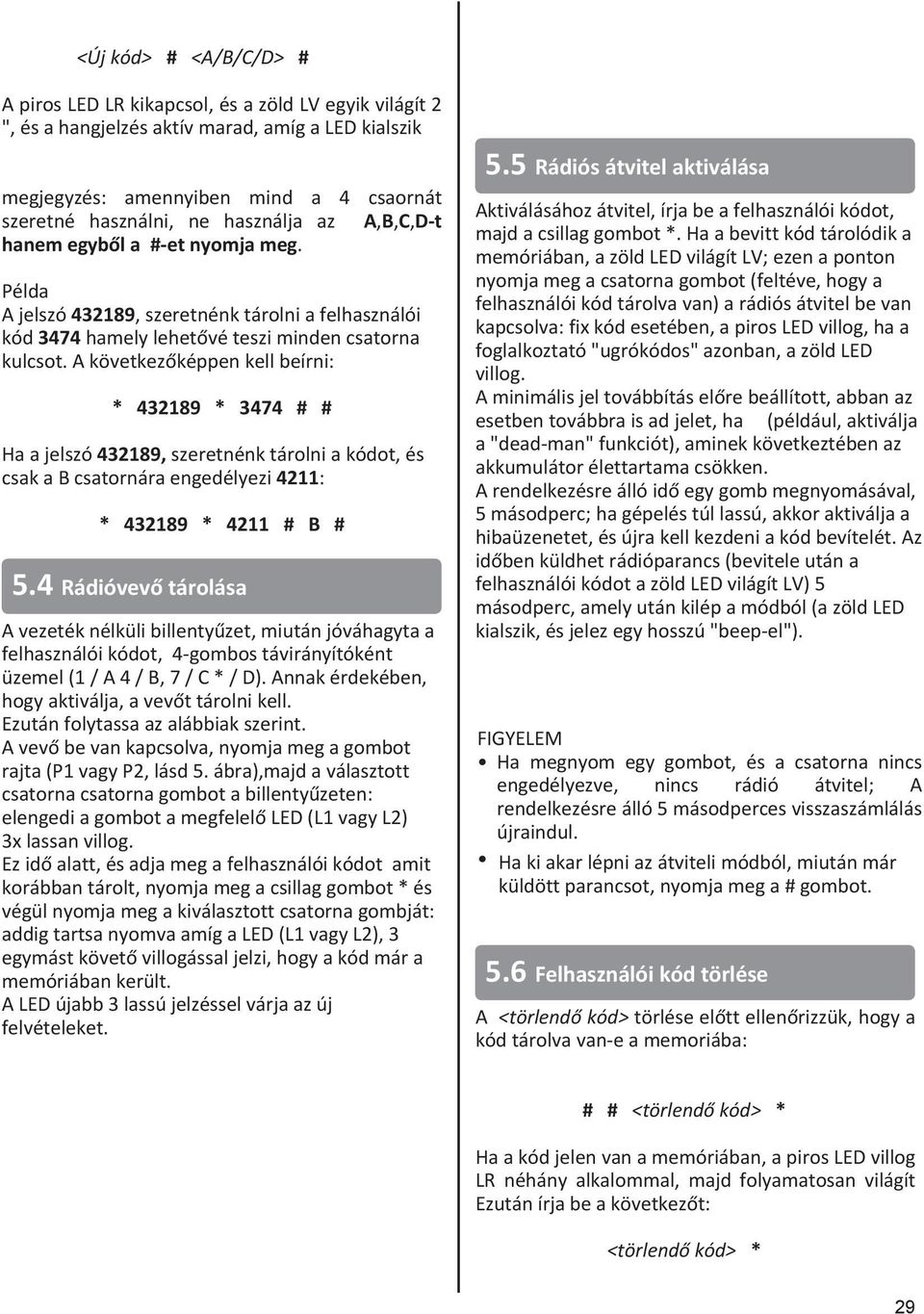 A következőképpen kell beírni: * 432189 * 3474 # # Ha a jelszó 432189, szeretnénk tárolni a kódot, és csak a B csatornára engedélyezi 4211: * 432189 * 4211 # B # 5.