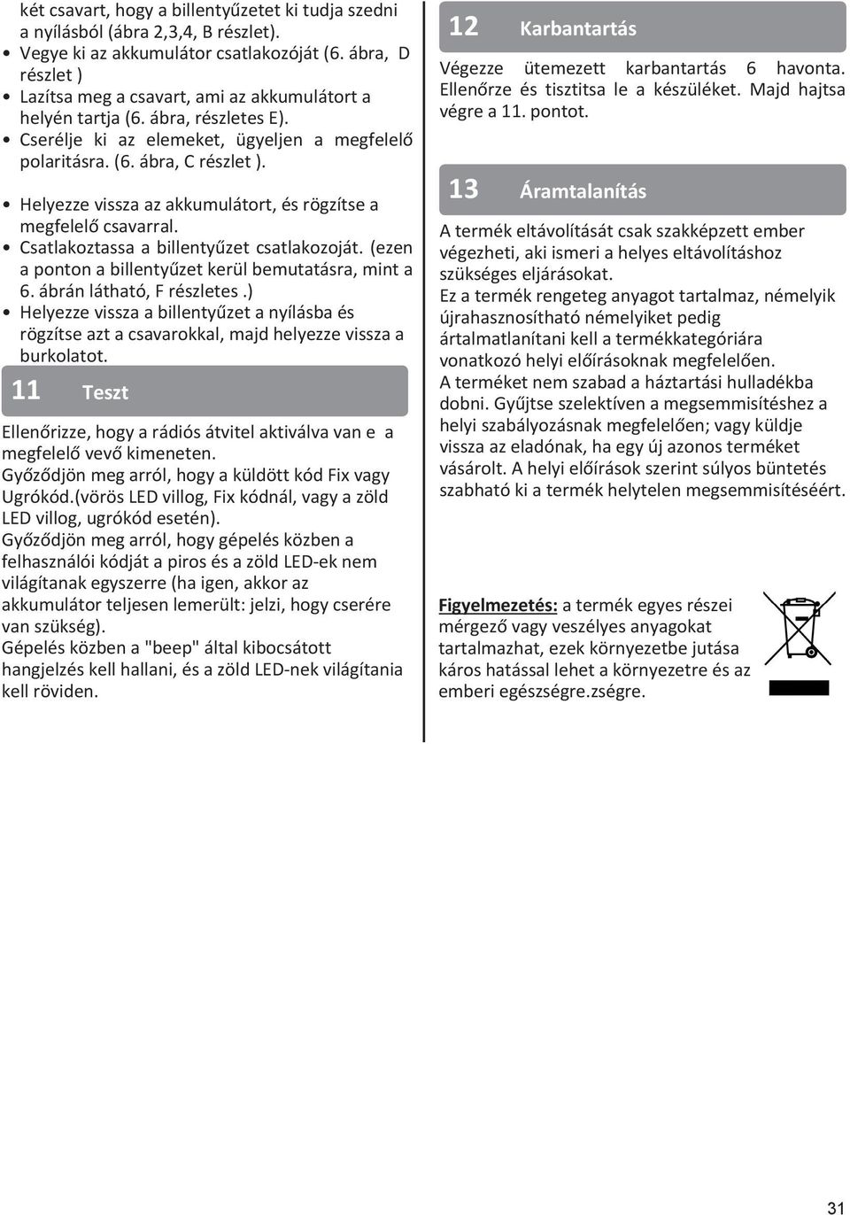 Helyezze vissza az akkumulátort, és rögzítse a megfelelő csavarral. Csatlakoztassa a billentyűzet csatlakozoját. (ezen a ponton a billentyűzet kerül bemutatásra, mint a 6. ábrán látható, F részletes.