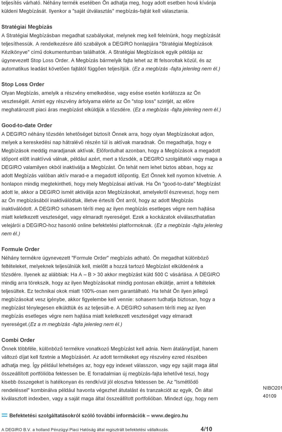 A rendelkezésre álló szabályok a DEGIRO honlapjára "Stratégiai Megbízások Kézikönyve" című dokumentumban találhatók. A Stratégiai Megbízások egyik példája az úgynevezett Stop Loss Order.